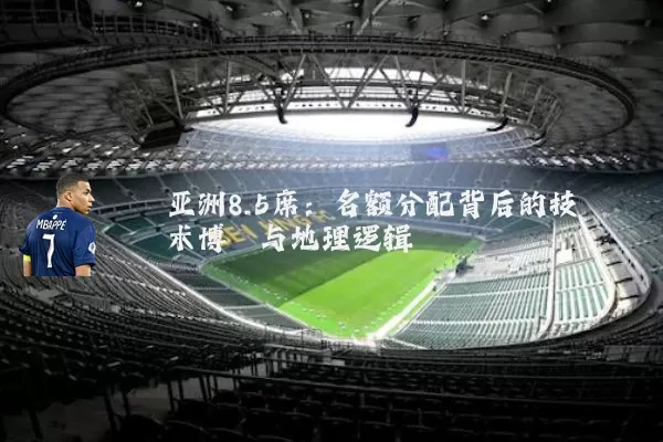 亚洲8.5席:名额分配背后的技术博弈与地理逻辑