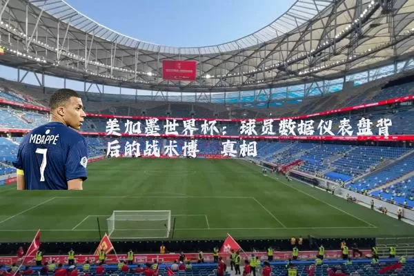 美加墨世界杯：球员数据仪表盘背后的战术博弈真相