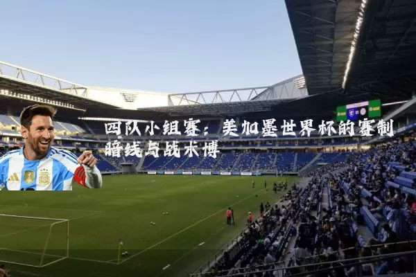 四队小组赛:美加墨世界杯的赛制暗线与战术博弈