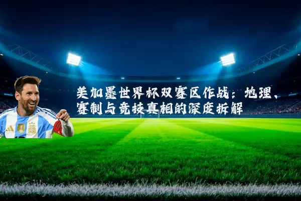 美加墨世界杯双赛区作战:地理、赛制与竞技真相的深度拆解