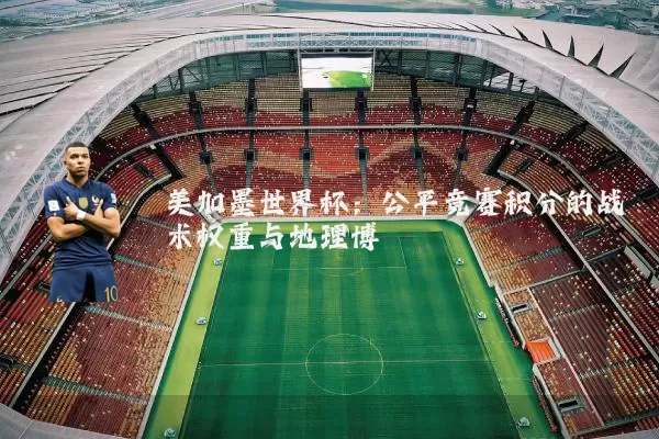 美加墨世界杯：公平竞赛积分的战术权重与地理博弈