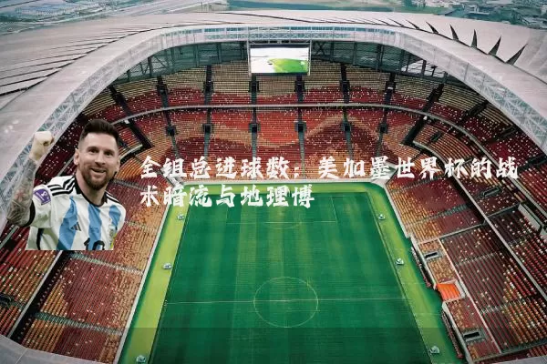 全组总进球数：美加墨世界杯的战术暗流与地理博弈