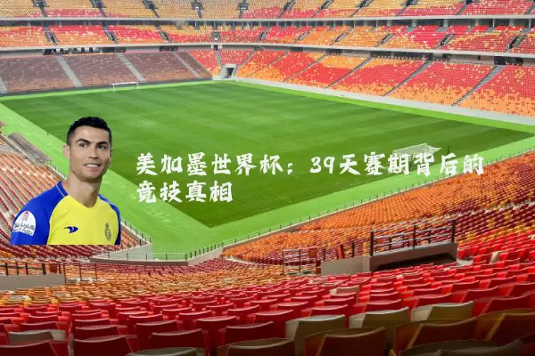 美加墨世界杯：39天赛期背后的竞技真相