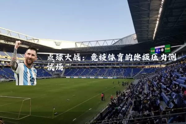 点球大战：竞技体育的终极压力测试场