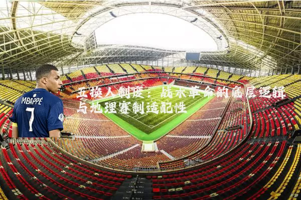 五换人制度：战术革命的底层逻辑与地理赛制适配性