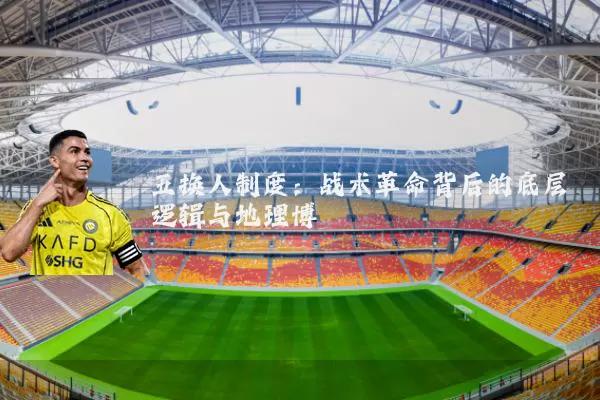 五换人制度：战术革命背后的底层逻辑与地理博弈