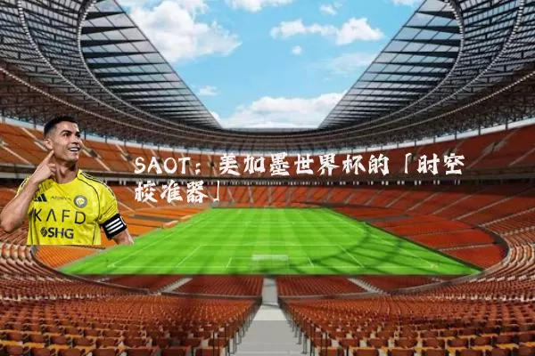 SAOT：美加墨世界杯的「时空校准器」