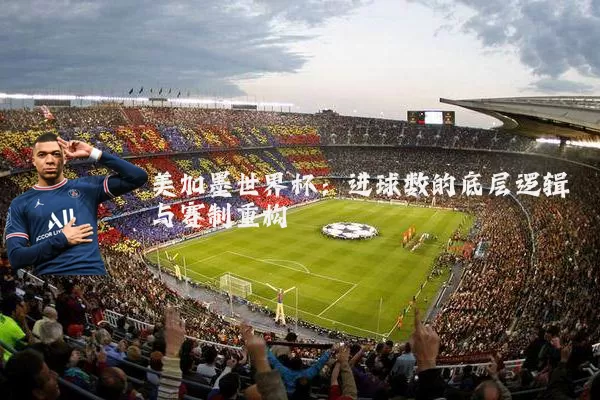 美加墨世界杯:进球数的底层逻辑与赛制重构