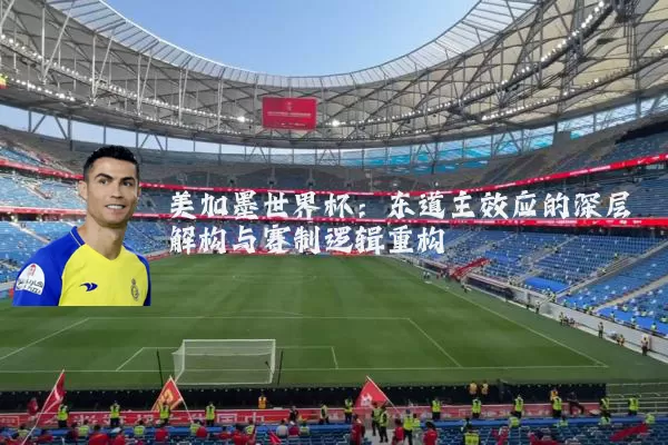 美加墨世界杯：东道主效应的深层解构与赛制逻辑重构